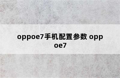 oppoe7手机配置参数 oppoe7